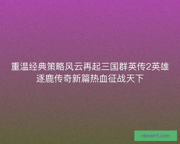重温经典策略风云再起三国群英传2英雄逐鹿传奇新篇热血征战天下