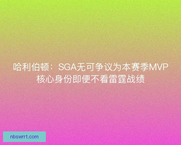 哈利伯顿：SGA无可争议为本赛季MVP核心身份即便不看雷霆战绩